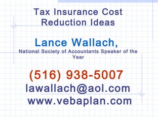 Tax Insurance Cost
Reduction Ideas
Lance Wallach,
National Society of Accountants Speaker of the
Year
(516) 938-5007
lawallach@aol.com
www.vebaplan.com
 