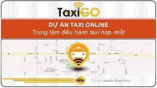 DỰ ÁN TAXI ONLINE
Trung tâm điều hành taxi hợp nhất

Founder: Nguyễn Xuân Hồng

 