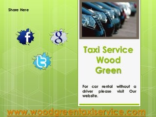 Taxi Service
Wood
Green
www.woodgreentaxiservice.com
Share Here
For car rental without a
driver please visit Our
website.
 