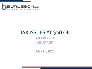 TAX ISSUES AT $50 OIL
ALEX PEREZ &
KEN KRASNY
May 21, 2015
 