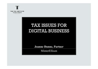 TAX ISSUES FOR
DIGITAL BUSINESS
Joanne Dunne, Partner
MinterEllison
 
