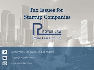Tax Issues for
Startup Companies
Silicon Valley, San Francisco, Los Angeles
rroyse@rroyselaw.com
www.rroyselaw.com
 