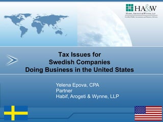 Yelena Epova, CPA Partner Habif, Arogeti & Wynne, LLP Tax Issues for  Swedish Companies  Doing Business in the United States 