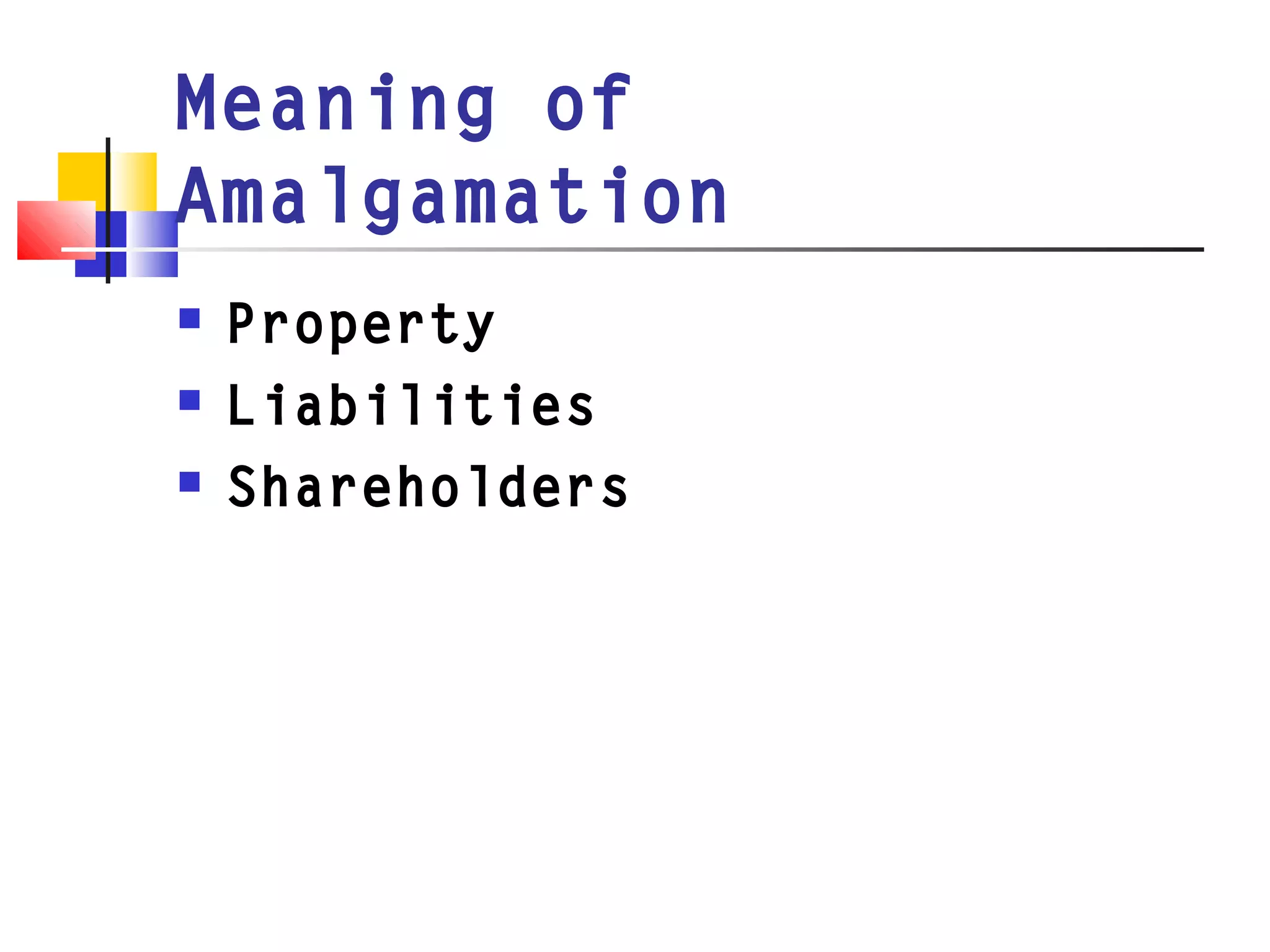 Meaning of
Amalgamation
 Property
 Liabilities
 Shareholders
 