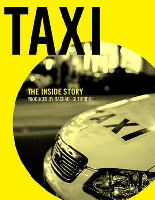 taxi
the inside story
PRODUCED BY RACHAEL GUTHRIDGE
 