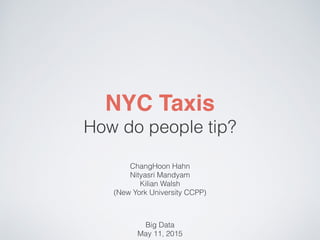 Team Meyer 538
ChangHoon Hahn, Nityasri Mandyam, Kilian Walsh 
(New York University CCPP)
 
Big Data 
May 11, 2015
NYC Taxis
How do we tip?
 