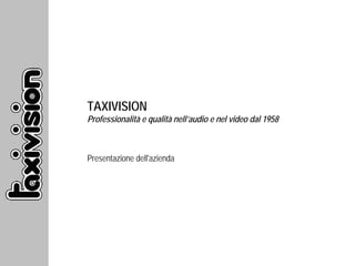 TAXIVISION
Professionalità e qualità nell’audio e nel video dal 1958



Presentazione dell'azienda
 