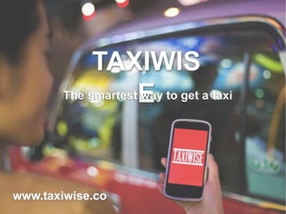 TAXIWIS
The smartestE to get a taxi
way

www.taxiwise.co

 
