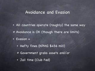 Avoidance and Evasion All countries operate (roughly) the same way Avoidance is OK (though there are limits) Evasion =  Hefty fines (KPMG $456 mill) Government grabs assets and/or Jail time (Club Fed) 