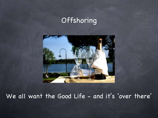 Offshoring We all want the Good Life - and it’s ‘over there’ 