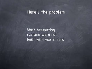 Here’s the problem Most accounting systems were not built with you in mind 