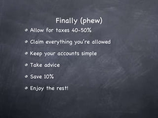 Finally (phew) Allow for taxes 40-50% Claim everything you’re allowed Keep your accounts simple Take advice Save 10% Enjoy the rest! 