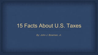 15 Facts About U.S. Taxes
By: John J. Bowman, Jr.
 