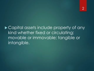  Capital assets include property of any
kind whether fixed or circulating;
movable or immovable; tangible or
intangible.
2
 