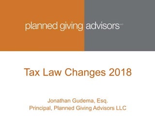 Tax Law Changes 2018
Jonathan Gudema, Esq.
Principal, Planned Giving Advisors LLC
 