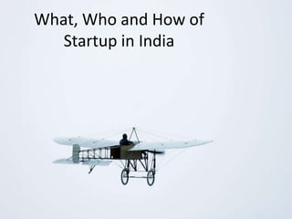 What, Who and How of
Startup in India
 