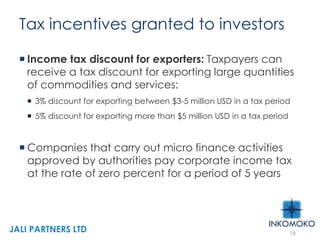 Tax incentives granted to investors
 Income tax discount for exporters: Taxpayers can
receive a tax discount for exporting large quantities
of commodities and services:
 3% discount for exporting between $3-5 million USD in a tax period
 5% discount for exporting more than $5 million USD in a tax period
 Companies that carry out micro finance activities
approved by authorities pay corporate income tax
at the rate of zero percent for a period of 5 years
18
JALI PARTNERS LTD
 