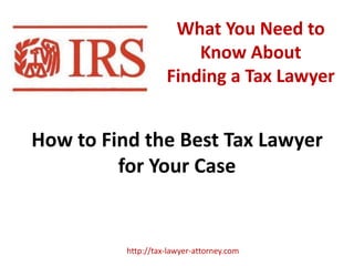 What You Need to
                        Know About
                    Finding a Tax Lawyer


How to Find the Best Tax Lawyer
         for Your Case


          http://tax-lawyer-attorney.com
 