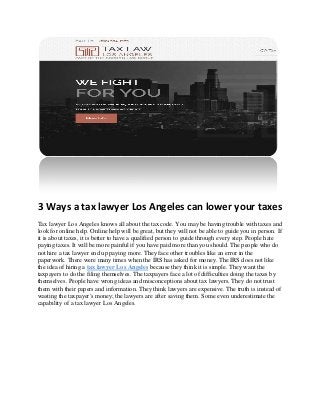 3 Ways a tax lawyer Los Angeles can lower your taxes
Tax lawyer Los Angeles knows all about the tax code. You may be having trouble with taxes and
look for online help. Online help will be great, but they will not be able to guide you in person. If
it is about taxes, it is better to have a qualified person to guide through every step. People hate
paying taxes. It will be more painful if you have paid more than you should. The people who do
not hire a tax lawyer end up paying more. They face other troubles like an error in the
paperwork. There were many times when the IRS has asked for money. The IRS does not like
the idea of hiring a tax lawyer Los Angeles because they think it is simple. They want the
taxpayers to do the filing themselves. The taxpayers face a lot of difficulties doing the taxes by
themselves. People have wrong ideas and misconceptions about tax lawyers. They do not trust
them with their papers and information. They think lawyers are expensive. The truth is instead of
wasting the taxpayer's money; the lawyers are after saving them. Some even underestimate the
capability of a tax lawyer Los Angeles.
 