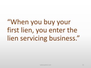“When you buy your
first lien, you enter the
lien servicing business.”
vadarsystems.com 13
 