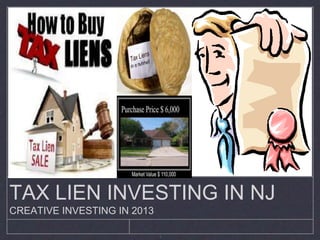 TAX LIEN INVESTING IN NJ
CREATIVE INVESTING IN 2013

                             1
 
