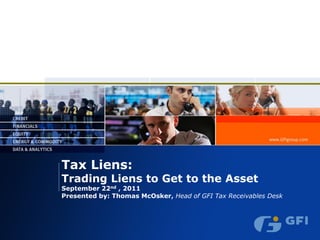 Tax Liens:
Trading Liens to Get to the Asset
September 22nd , 2011
Presented by: Thomas McOsker, Head of GFI Tax Receivables Desk
 