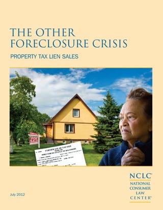 The Other
Foreclosure Crisis
Property Tax Lien Sales




                          NCLC®
                          NATIONAL
                          CONSUMER
July 2012                   LAW
                          CENTER ®
 