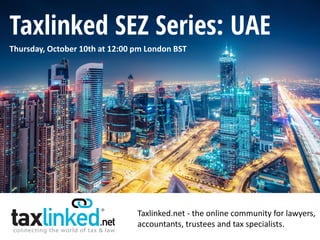 Taxlinked.net - the online community for lawyers,
accountants, trustees and tax specialists.
Thursday, October 10th at 12:00 pm London BST
Taxlinked SEZ Series: UAE
 