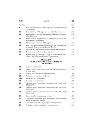 EXTENT

AND

COMMENCEMENT 3
2. $EFINITIONS 6
CHAPTER II
PROHIBITION OF CERTAIN AGREEMENTS,
ABUSE OF DOMINANT POSITION AND
REGULATION OF COMBINATIONS
Prohibition of agreements
3. !NTI
COMPETITIVE

AGREEMENTS 43
Prohibition of abuse of dominant position
4. !BUSE

OF

DOMINANT

POSITION 126
Regulation of combinations
5. #OMBINATION 196
6. 2EGULATION

OF

COMBINATIONS 214
CHAPTER III
COMPETITION COMMISSION OF INDIA
7. %STABLISHMENT

OF

#OMMISSION 263
8. #OMPOSITION

OF

#OMMISSION 265
Contents
I-11
 