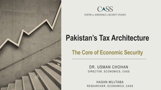 DR. USMAN CHOHAN
DIRECTOR, ECONOMICS, CASS
Pakistan’s Tax Architecture
The Core of Economic Security
HASAN MUJTABA
RESEARCHER, ECONOMICS, CASS
 