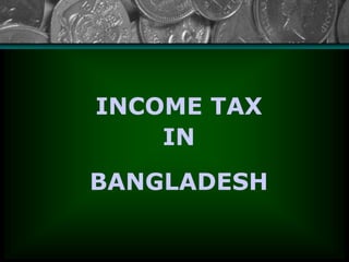 1
INCOME TAX
IN
BANGLADESH
 