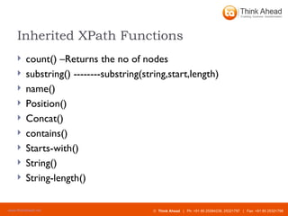 Inherited XPath Functions   count()  –Returns the no of nodes substring()  -------- substring(string,start,length)  name()   Position()   Concat()   contains()   Starts-with()   String()   String-length()   