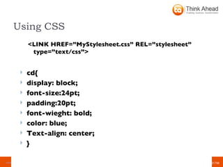 Using CSS <LINK HREF=”MyStylesheet.css” REL=”stylesheet” type=”text/css”> cd{ display: block; font-size:24pt; padding:20pt; font-wieght: bold; color: blue; Text-align: center; } 