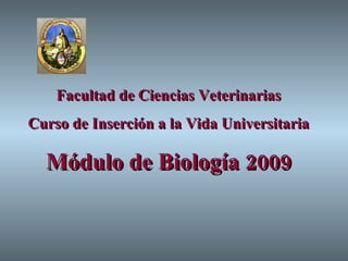 Facultad de Ciencias Veterinarias Curso de Inserción a la Vida Universitaria Módulo de Biología 2009 
