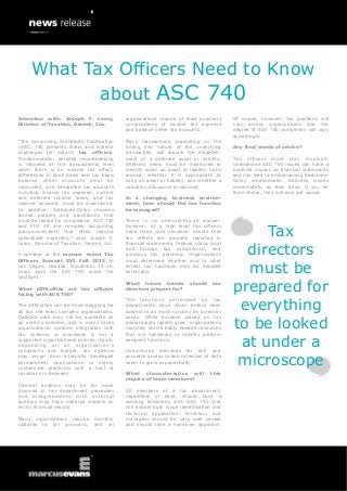 What Tax Officers Need to Know
about ASC 740
Interview with: Joseph F. Leary,
Director of Taxation, Gentek, Inc.

organizations require at least quarterly
computations of income tax expense
and balance sheet tax accounts.

“The Accounting Standards Codification
(ASC) 740 presents direct and indirect
challenges for today’s tax officers.
Fundamentally, detailed recordkeeping
is required at the transactional level
when there is an income tax effect,
differences in book basis and tax basis
balance sheet accounts must be
reconciled, and integrated tax accounts
including income tax expense, current
and deferred income taxes, and tax
reserve accounts must be maintained.
In addition, Sarbanes-Oxley requires
formal policies and procedures that
must be tested for compliance. ASC 740
and FIN 48 are complex accounting
pronouncements that often require
specialized expertise,” says Joseph F.
Leary, Director of Taxation, Gentek, Inc.

Many transactions, depending on the
timing and nature of the underlying
transaction, will require the establishment of a deferred asset or liability.
Deferred items must be monitored to
identify when an asset or liability turns
around, whether it is appropriate to
carry an asset or liability, and whether a
valuation allowance is required.

A speaker at the marcus evans Tax
Officers Summit XVI Fall 2013, in
Las Vegas, Nevada, November 14-16,
Leary puts the ASC 740 under the
spotlight.
What difficulties are tax officers
facing with ACS 740?
The difficulties can be mind-boggling for
all but the least complex organizations.
Detailed data may not be available on
an entity’s systems, and in many cases
organizational systems integration with
tax systems or processes is not a
supported organizational priority. Again,
depending on an organiz ation’s
complexity and budget, tax systems
may range from internally developed
spreadsheet applications to highly
customized platforms with a host of
variations in-between.
Internal auditors may be far more
involved in tax department processes
and disagreements with external
auditors may have material impacts on
entity financial results.
Many organizations require monthly
updates to tax accounts, and all

In a changing business environment, how should the tax function
be managed?
There is no one-size-fits-all answer.
However, at a high level tax officers
have three core missions: ensure that
tax effects are properly reported in
financial statements, federal, state, local
and foreign tax compliance, and
judicious tax planning. Organizations
must determine whether and to what
extent tax functions may be handled
externally.
What future trends
directors prepare for?

should

tax

The functions performed by tax
departments have never before been
subject to as much scrutiny as currently
exists. While burdens placed on tax
departments rapidly grow, organizations
routinely shrink badly needed resources
that are necessary to reliably perform
assigned functions.
Voluminous demands for fast and
accurate access to and retention of data
seem to grow exponentially.
What characteristics will
require of team members?

this

All members of a tax department,
regardless of level, should have a
working familiarity with ASC 740 that
will enable both issue identification and
technical application. Directors and
managers should be very well versed
and should take a hands-on approach.

Of course, however, tax positions will
vary across organizations and the
degree of ASC 740 complexity will vary
accordingly.
Any final words of advice?
Tax officers must stay involved.
Unexpected ASC 740 issues can have a
material impact on financial statements
and can lead to embarrassing SarbanesOxley weaknesses. Address issues
immediately, as they arise. If you let
them fester, they will only get worse.

Tax
directors
must be
prepared for
everything
to be looked
at under a
microscope

 