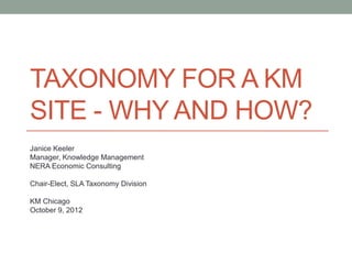 TAXONOMY FOR A KM
SITE - WHY AND HOW?
Janice Keeler
Manager, Knowledge Management
NERA Economic Consulting

Chair-Elect, SLA Taxonomy Division

KM Chicago
October 9, 2012
 