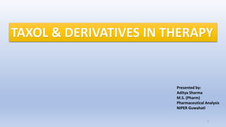 TAXOL & DERIVATIVES IN THERAPY
Presented by:
Aditya Sharma
M.S. (Pharm)
Pharmaceutical Analysis
NIPER Guwahati
1
 