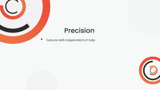 Precision
• Execute skill independent of help
 
