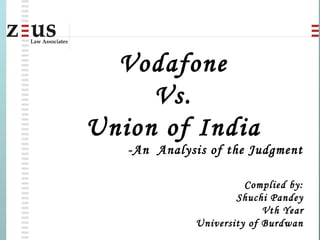Vodafone
Vs.
Union of India
-An Analysis of the Judgment
Complied by:
Shuchi Pandey
Vth Year
University of Burdwan
 