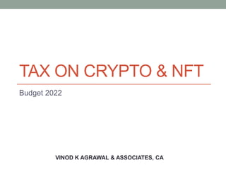 TAX ON CRYPTO & NFT
Budget 2022
VINOD K AGRAWAL & ASSOCIATES, CA
 