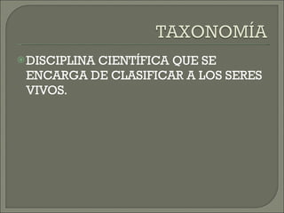 DISCIPLINA CIENTÍFICA QUE SE ENCARGA DE CLASIFICAR A LOS SERES VIVOS. 