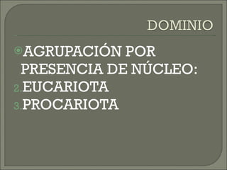 AGRUPACIÓN POR PRESENCIA DE NÚCLEO: EUCARIOTA PROCARIOTA 