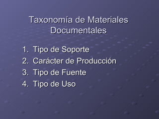 Taxonomía de Materiales
     Documentales

1.   Tipo de Soporte
2.   Carácter de Producción
3.   Tipo de Fuente
4.   Tipo de Uso
 