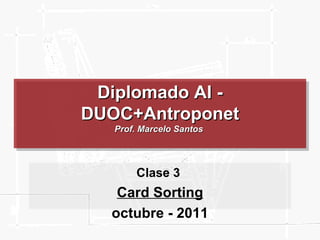 Diplomado AI - DUOC+Antroponet Prof. Marcelo Santos  Clase 3  Card Sorting octubre - 2011 