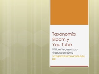 Taxonomía
Bloom y
You Tube
William Vegazo Muro
@educador23013
wvegazo@usmpvirtual.edu.
pe
 