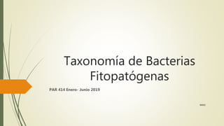 Taxonomía de Bacterias
Fitopatógenas
PAR 414 Enero- Junio 2019
MEGC
 