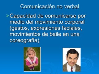Comunicación no verbal Capacidad de comunicarse por medio del movimiento corporal (gestos, expresiones faciales, movimientos de baile en una coreografía) 