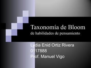 Taxonomía de Bloom
de habilidades de pensamiento
Lydia Enid Ortiz Rivera
0117888
Prof. Manuel Vigo
 