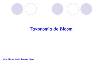 Taxonomía de Bloom

Dra. Norma Lucila Ramírez López

 