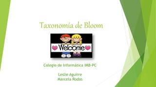 Taxonomía de Bloom
Colegio de Informática IMB-PC
Leslie Aguirre
Marcela Rodas
 